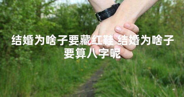 结婚为啥子要藏红鞋 结婚为啥子要算八字呢